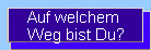 Auf welchem 
Weg bist Du?