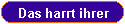 Das harrt ihrer