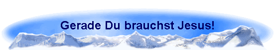 Gerade Du brauchst Jesus!