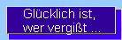 Glcklich ist, 
wer vergit ...