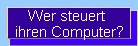 Wer steuert 
ihren Computer?